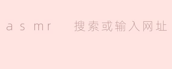 asmr 搜索或输入网址